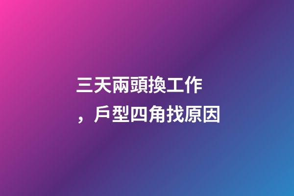 三天兩頭換工作，戶型四角找原因
